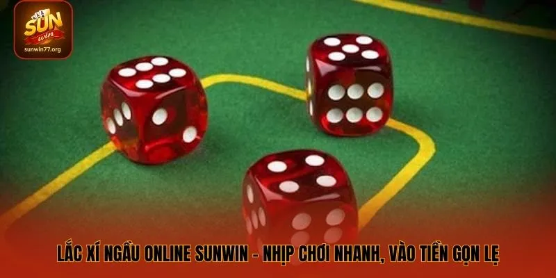 Lắc Xí Ngầu Online SUNWIN – Nhịp Chơi Nhanh, Vào Tiền Gọn Lẹ