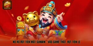 Nổ Hũ Rút Tiền Mặt SUNWIN – Vào Game Thật, Rút Tiền Lẹ